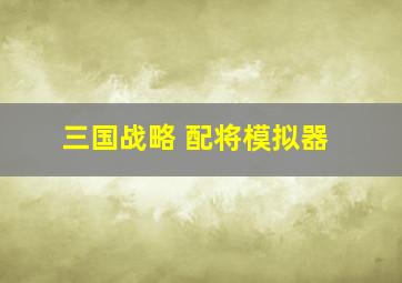 三国战略 配将模拟器